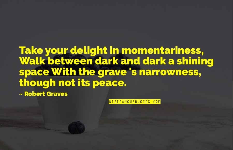 Space And Peace Quotes By Robert Graves: Take your delight in momentariness, Walk between dark