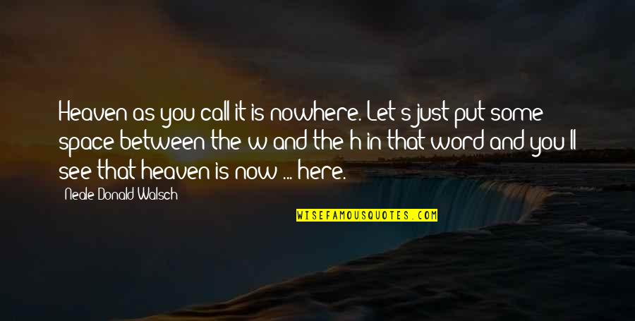 Space Between Quotes By Neale Donald Walsch: Heaven-as you call it-is nowhere. Let's just put