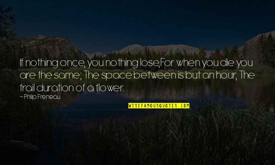 Space Between Quotes By Philip Freneau: If nothing once, you nothing lose,For when you