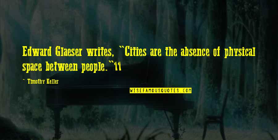 Space Between Quotes By Timothy Keller: Edward Glaeser writes, "Cities are the absence of