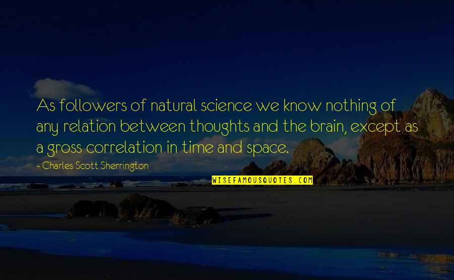 Space Between Thoughts Quotes By Charles Scott Sherrington: As followers of natural science we know nothing