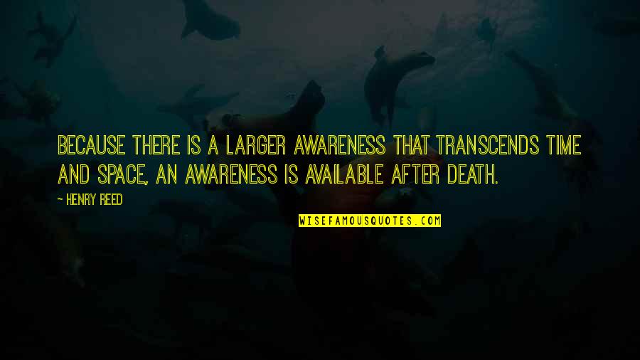Space Death Quotes By Henry Reed: Because there is a larger awareness that transcends Space Death Quotes By Henry Reed: Because there is a larger awareness that transcends