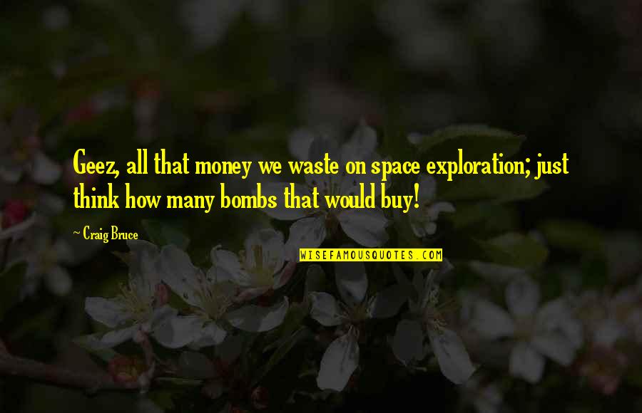 Space Exploration Is A Waste Of Money Quotes By Craig Bruce: Geez, all that money we waste on space