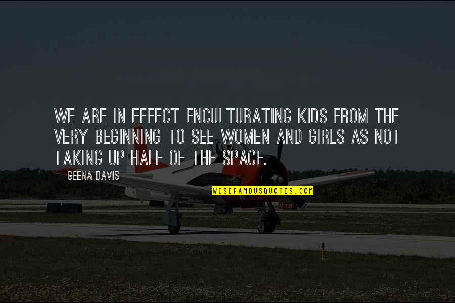Space For Kids Quotes By Geena Davis: We are in effect enculturating kids from the Space For Kids Quotes By Geena Davis: We are in effect enculturating kids from the