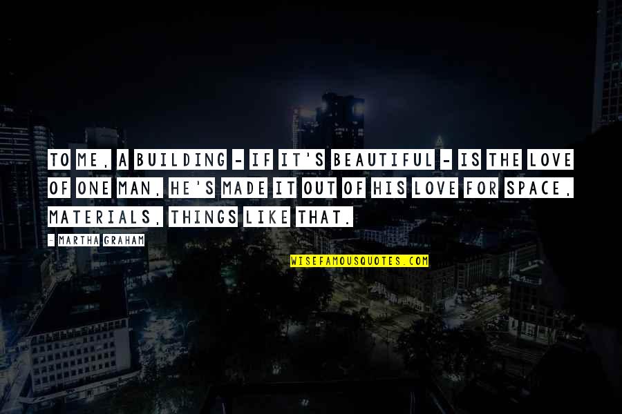 Space For Love Quotes By Martha Graham: To me, a building - if it's beautiful Space For Love Quotes By Martha Graham: To me, a building - if it's beautiful
