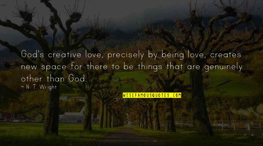 Space For Love Quotes By N. T. Wright: God's creative love, precisely by being love, creates Space For Love Quotes By N. T. Wright: God's creative love, precisely by being love, creates