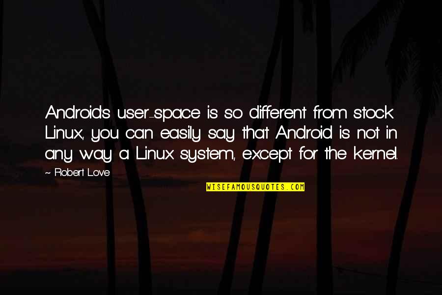 Space For Love Quotes By Robert Love: Android's user-space is so different from stock Linux, Space For Love Quotes By Robert Love: Android's user-space is so different from stock Linux,