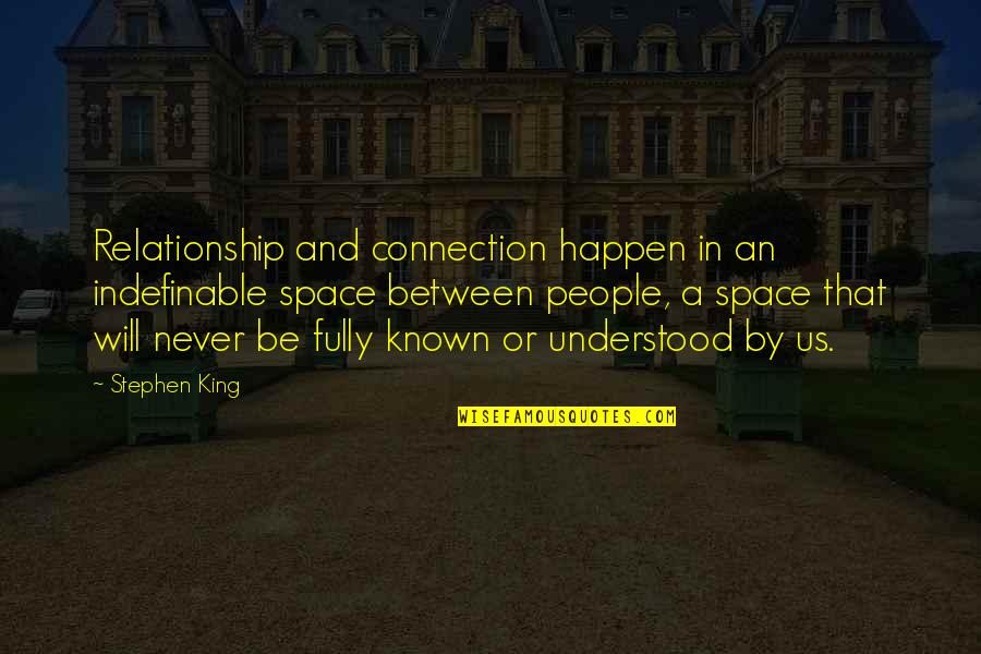 Space For Relationship Quotes By Stephen King: Relationship and connection happen in an indefinable space