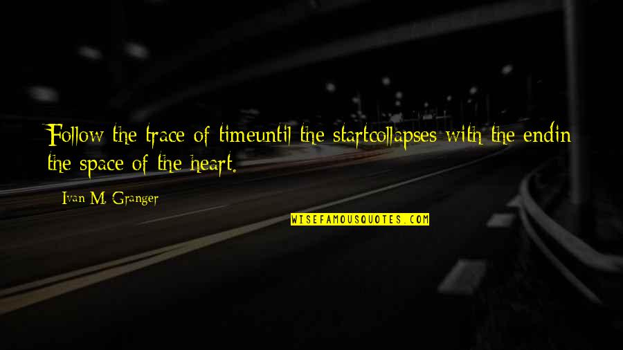 Space In Heart Quotes By Ivan M. Granger: Follow the trace of timeuntil the startcollapses with