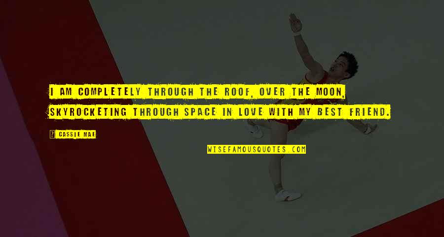 Space In Love Quotes By Cassie Mae: I am completely through the roof, over the Space In Love Quotes By Cassie Mae: I am completely through the roof, over the