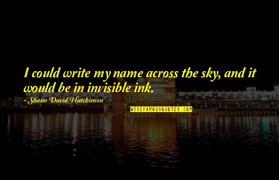 Space In Love Quotes By Shaun David Hutchinson: I could write my name across the sky, Space In Love Quotes By Shaun David Hutchinson: I could write my name across the sky,