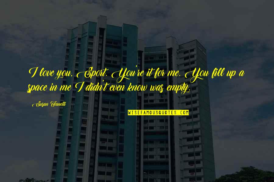 Space In Love Quotes By Susan Fanetti: I love you, Sport. You're it for me. Space In Love Quotes By Susan Fanetti: I love you, Sport. You're it for me.