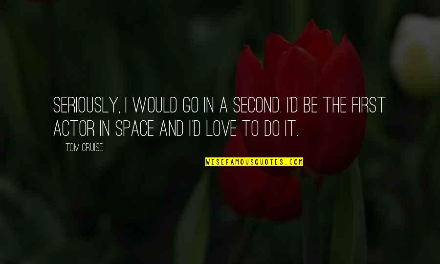 Space In Love Quotes By Tom Cruise: Seriously, I would go in a second. I'd