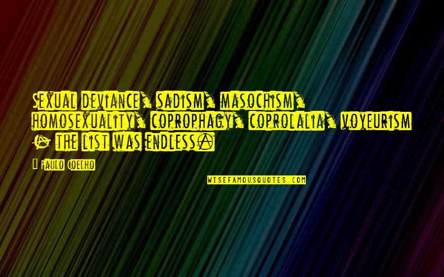 Space Janitors Quotes By Paulo Coelho: Sexual deviance, sadism, masochism, homosexuality, coprophagy, coprolalia, voyeurism Space Janitors Quotes By Paulo Coelho: Sexual deviance, sadism, masochism, homosexuality, coprophagy, coprolalia, voyeurism