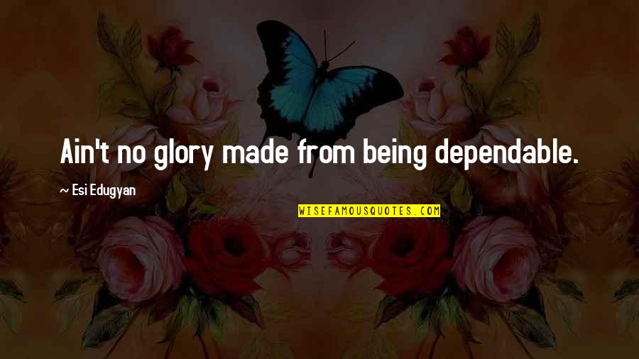 Space Marine Dawn Of War Quotes By Esi Edugyan: Ain't no glory made from being dependable. Space Marine Dawn Of War Quotes By Esi Edugyan: Ain't no glory made from being dependable.