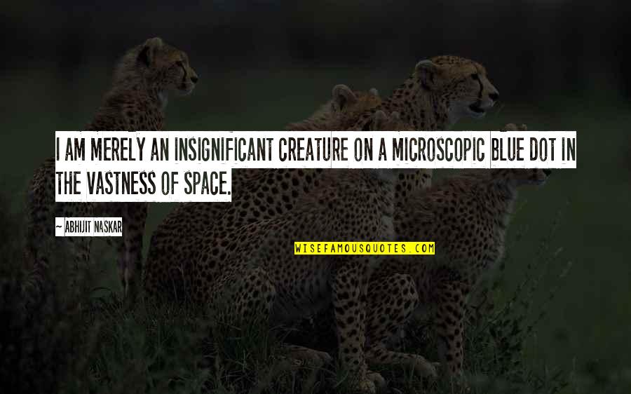 Space Quotes And Quotes By Abhijit Naskar: I am merely an insignificant creature on a Space Quotes And Quotes By Abhijit Naskar: I am merely an insignificant creature on a