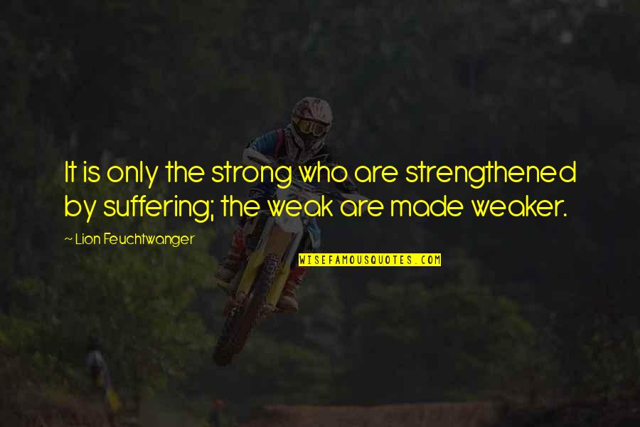 Space Rockets Quotes By Lion Feuchtwanger: It is only the strong who are strengthened