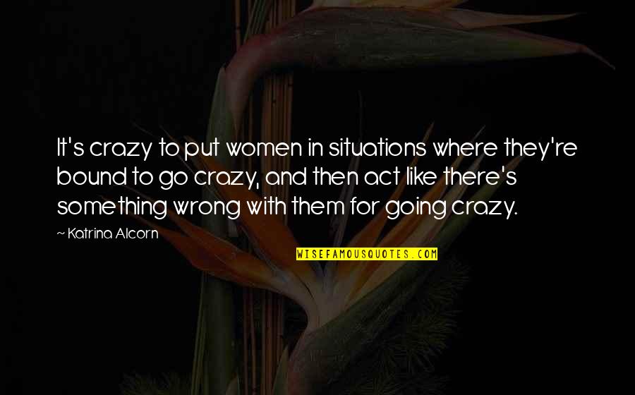Space Suit Quotes By Katrina Alcorn: It's crazy to put women in situations where