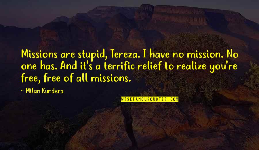 Spacebar Count Quotes By Milan Kundera: Missions are stupid, Tereza. I have no mission.