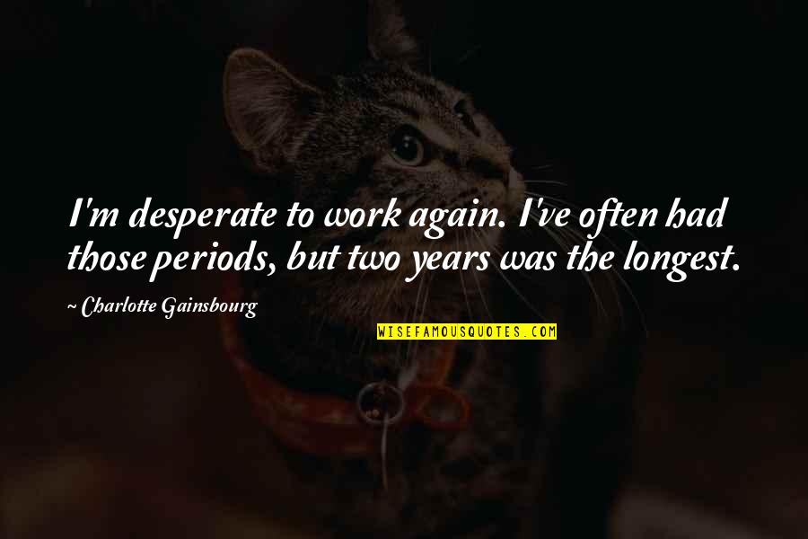 Spacecrafts Launched Quotes By Charlotte Gainsbourg: I'm desperate to work again. I've often had Spacecrafts Launched Quotes By Charlotte Gainsbourg: I'm desperate to work again. I've often had