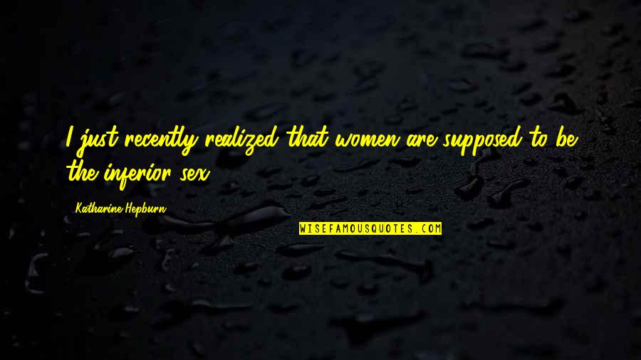 Spacecrafts Launched Quotes By Katharine Hepburn: I just recently realized that women are supposed Spacecrafts Launched Quotes By Katharine Hepburn: I just recently realized that women are supposed