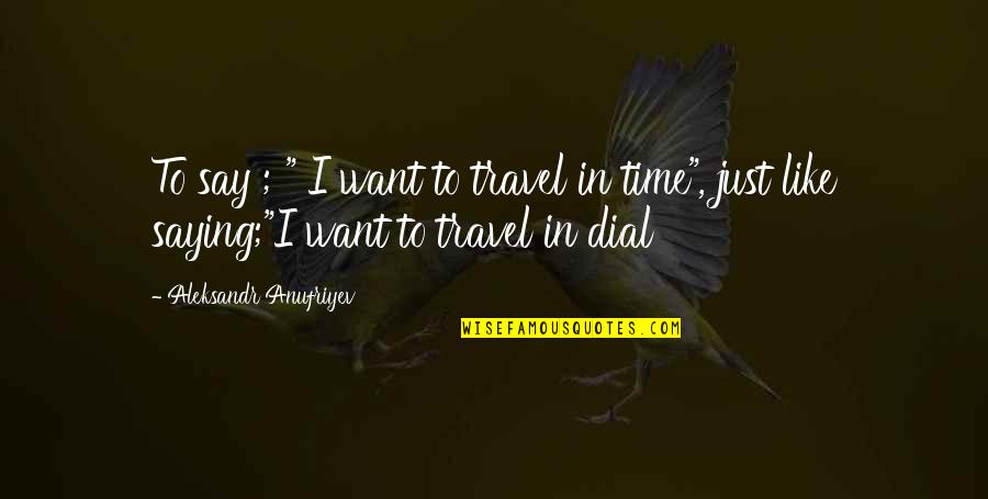 Spaced Epiphanies Quotes By Aleksandr Anufriyev: To say ; " I want to travel Spaced Epiphanies Quotes By Aleksandr Anufriyev: To say ; " I want to travel