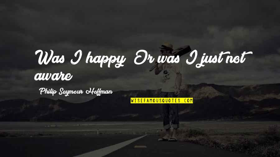 Spaced Epiphanies Quotes By Philip Seymour Hoffman: Was I happy? Or was I just not Spaced Epiphanies Quotes By Philip Seymour Hoffman: Was I happy? Or was I just not