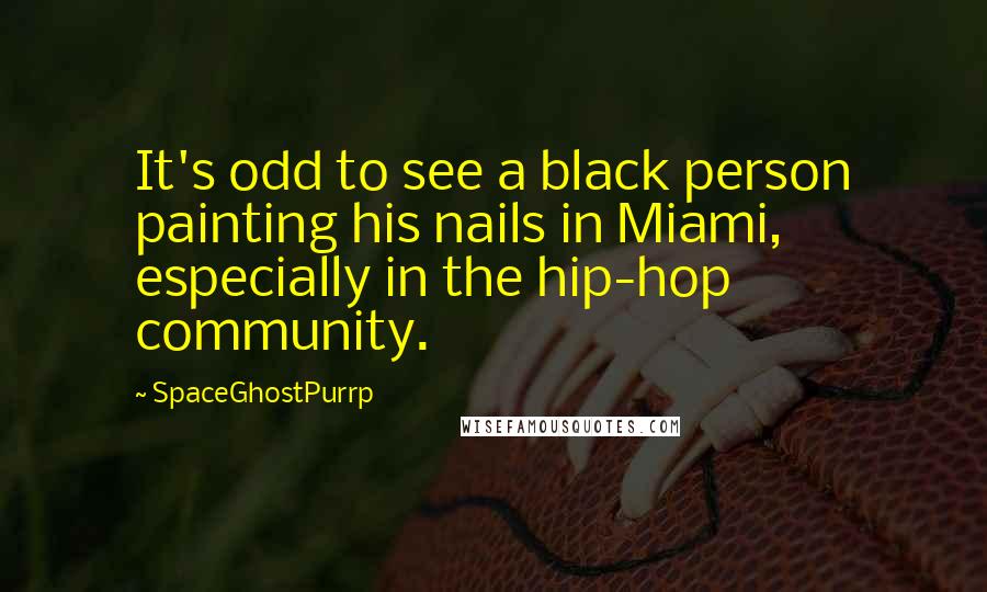 SpaceGhostPurrp quotes: It's odd to see a black person painting his nails in Miami, especially in the hip-hop community.