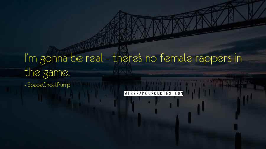 SpaceGhostPurrp quotes: I'm gonna be real - there's no female rappers in the game.