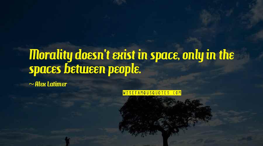 Spaces Between Quotes By Alex Latimer: Morality doesn't exist in space, only in the