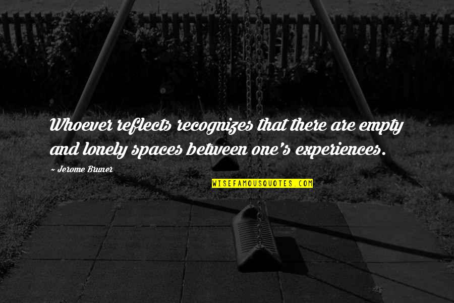 Spaces Between Quotes By Jerome Bruner: Whoever reflects recognizes that there are empty and