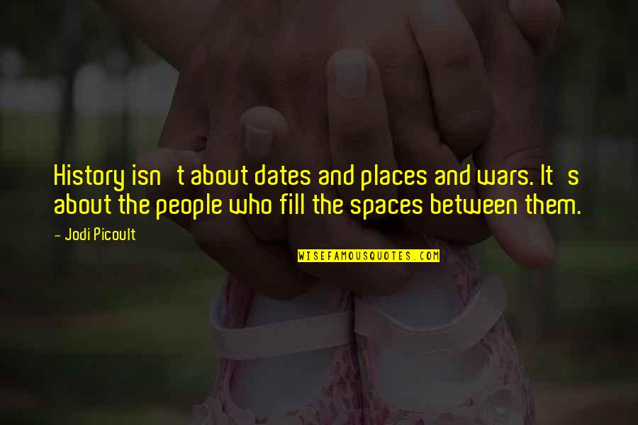 Spaces Between Quotes By Jodi Picoult: History isn't about dates and places and wars.
