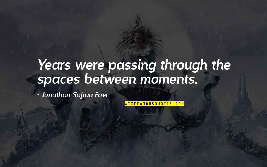 Spaces Between Us Quotes By Jonathan Safran Foer: Years were passing through the spaces between moments. Spaces Between Us Quotes By Jonathan Safran Foer: Years were passing through the spaces between moments.