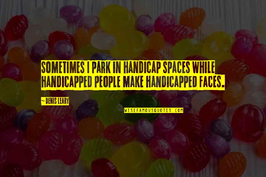 Spaces Spaces Quotes By Denis Leary: Sometimes I park in handicap spaces while handicapped