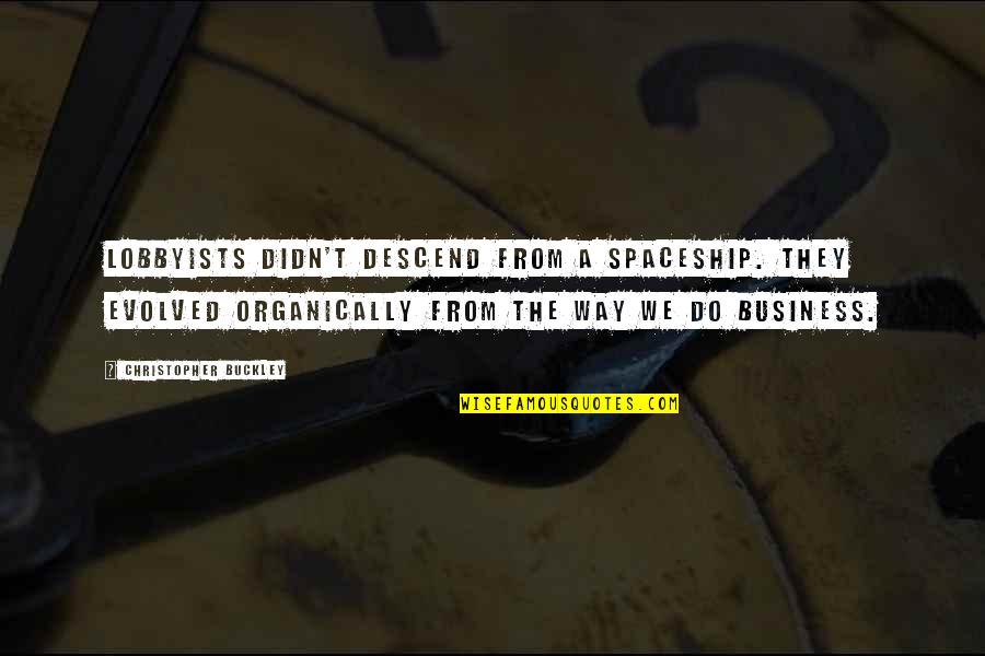 Spaceship Best Quotes By Christopher Buckley: Lobbyists didn't descend from a spaceship. They evolved