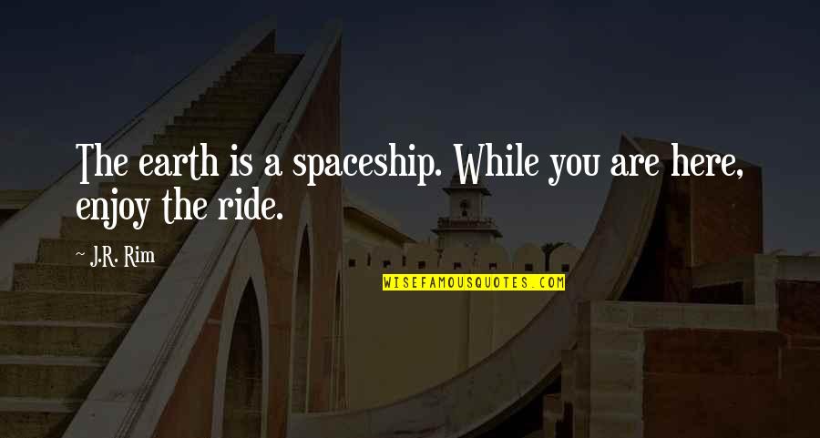 Spaceship Best Quotes By J.R. Rim: The earth is a spaceship. While you are