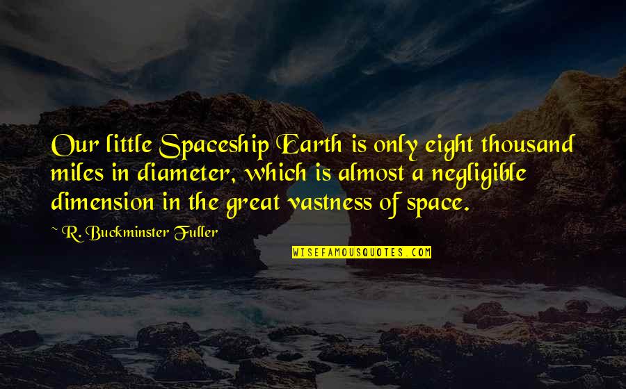 Spaceship Earth Quotes By R. Buckminster Fuller: Our little Spaceship Earth is only eight thousand