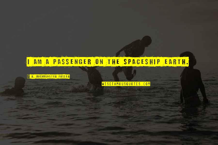 Spaceship Earth Quotes By R. Buckminster Fuller: I am a passenger on the spaceship Earth.