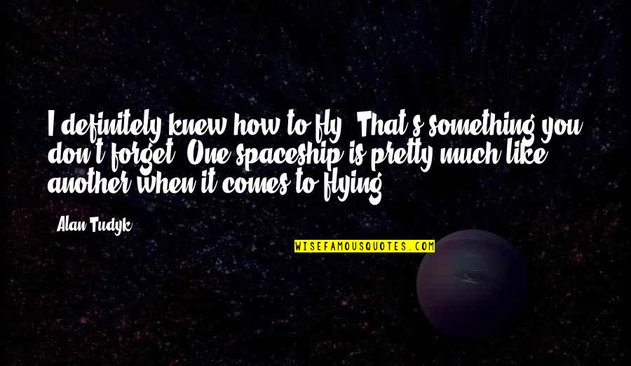 Spaceships Quotes By Alan Tudyk: I definitely knew how to fly. That's something