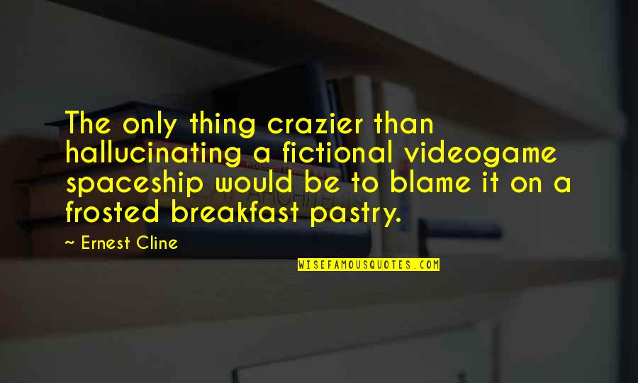 Spaceships Quotes By Ernest Cline: The only thing crazier than hallucinating a fictional