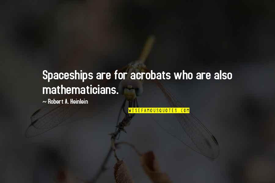 Spaceships Quotes By Robert A. Heinlein: Spaceships are for acrobats who are also mathematicians.