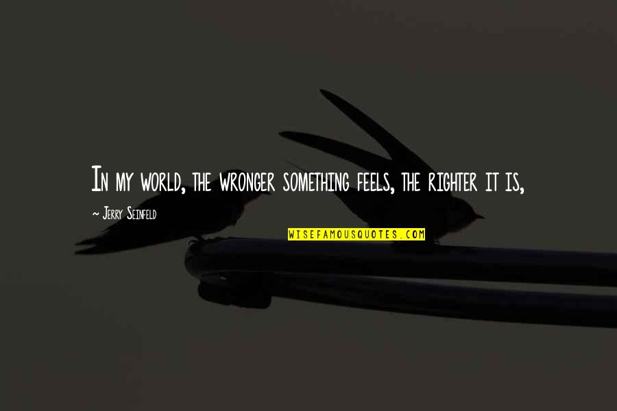 Spacesuits Fallout Quotes By Jerry Seinfeld: In my world, the wronger something feels, the Spacesuits Fallout Quotes By Jerry Seinfeld: In my world, the wronger something feels, the
