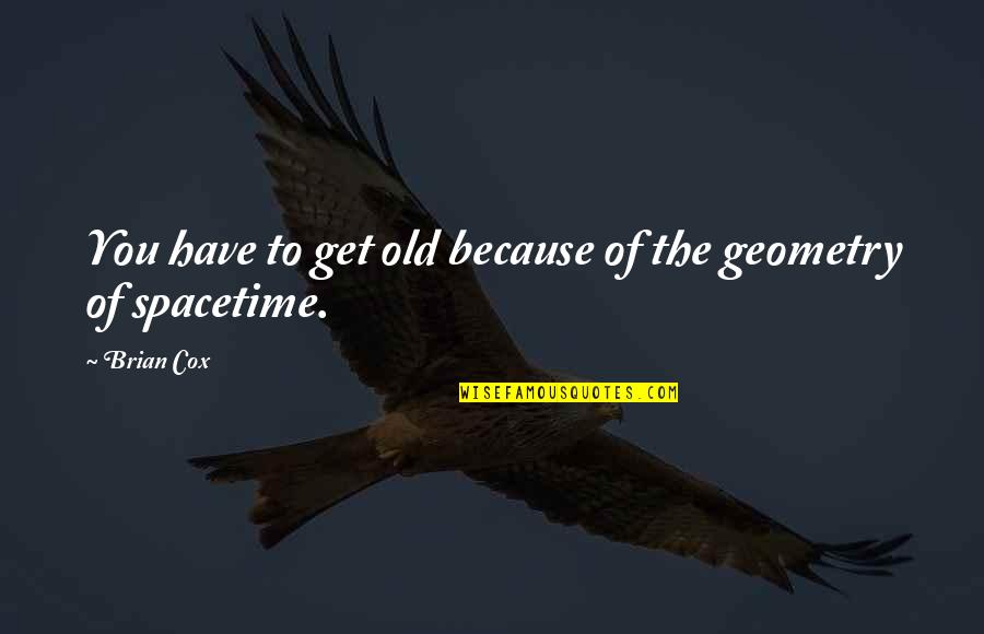 Spacetime Quotes By Brian Cox: You have to get old because of the