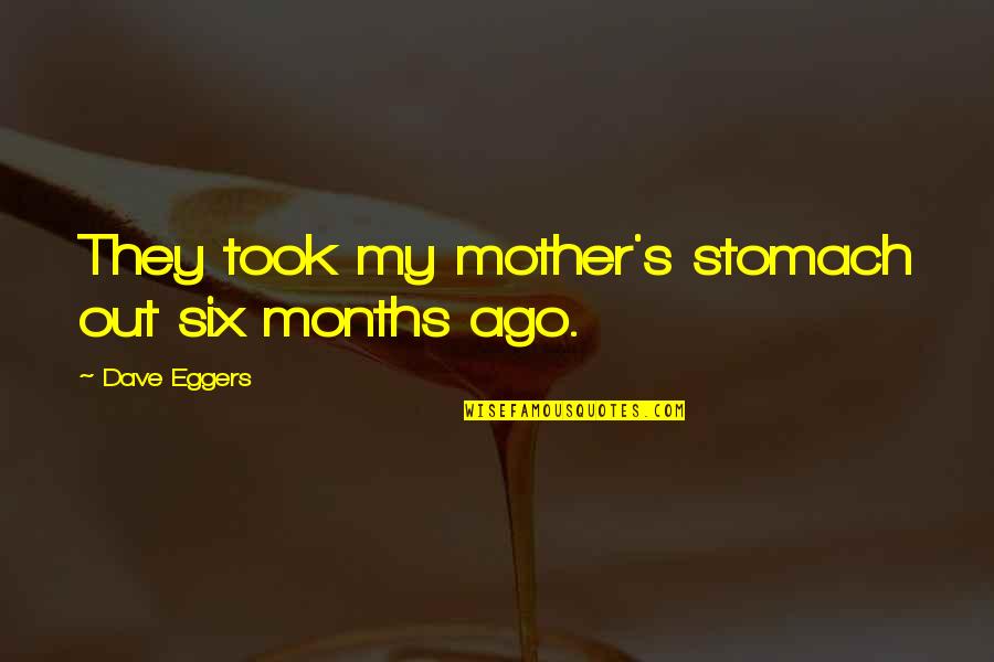 Spacial Rend Quotes By Dave Eggers: They took my mother's stomach out six months Spacial Rend Quotes By Dave Eggers: They took my mother's stomach out six months