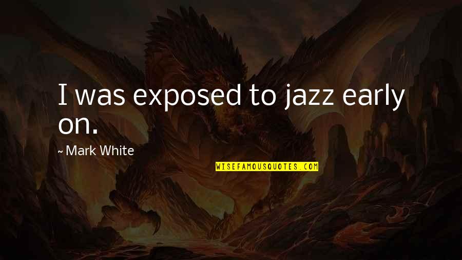 Spacial Rend Quotes By Mark White: I was exposed to jazz early on. Spacial Rend Quotes By Mark White: I was exposed to jazz early on.