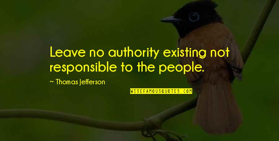 Spaciness Quotes By Thomas Jefferson: Leave no authority existing not responsible to the Spaciness Quotes By Thomas Jefferson: Leave no authority existing not responsible to the