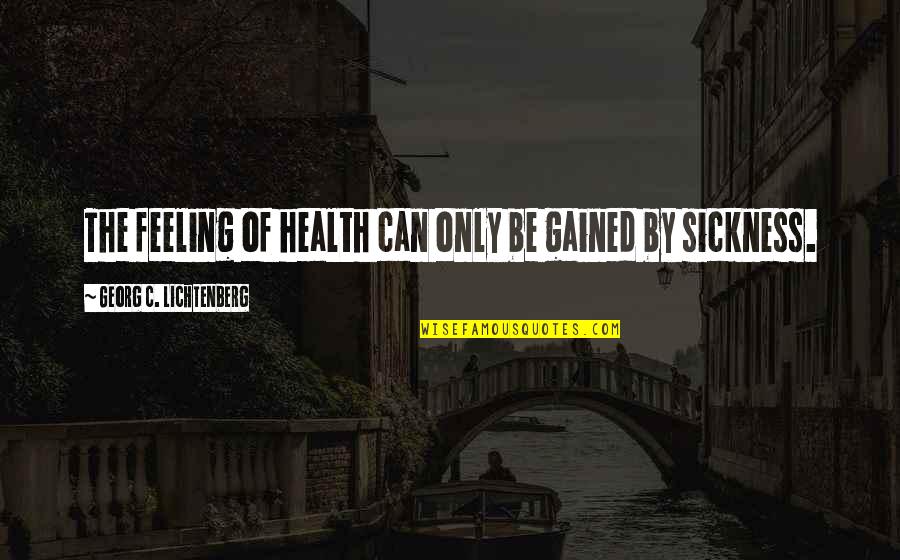 Spacings And Coverings Quotes By Georg C. Lichtenberg: The feeling of health can only be gained Spacings And Coverings Quotes By Georg C. Lichtenberg: The feeling of health can only be gained