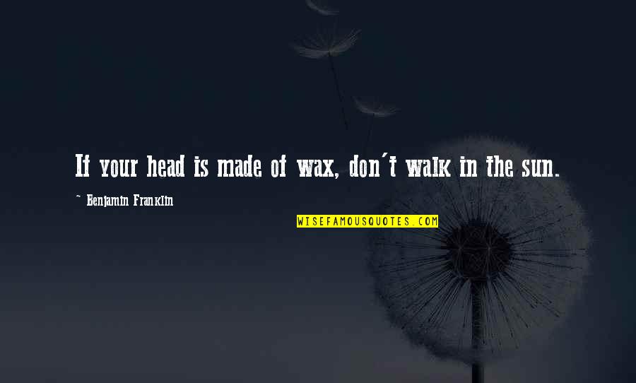 Spacious Mind Quotes By Benjamin Franklin: If your head is made of wax, don't