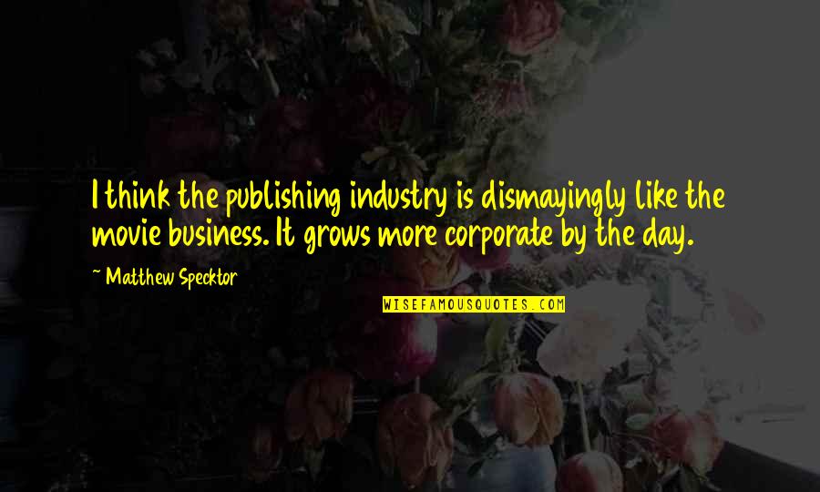 Spackle Quotes By Matthew Specktor: I think the publishing industry is dismayingly like Spackle Quotes By Matthew Specktor: I think the publishing industry is dismayingly like