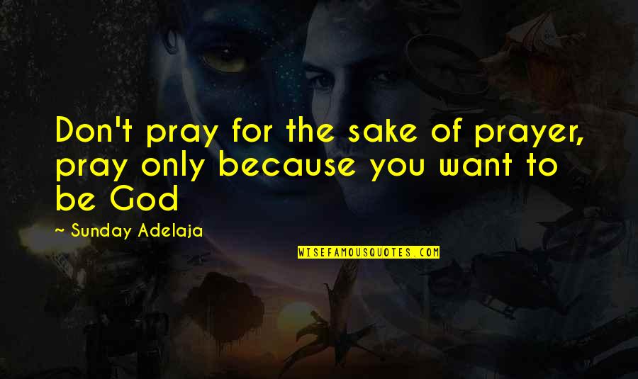 Spackle Walls Quotes By Sunday Adelaja: Don't pray for the sake of prayer, pray